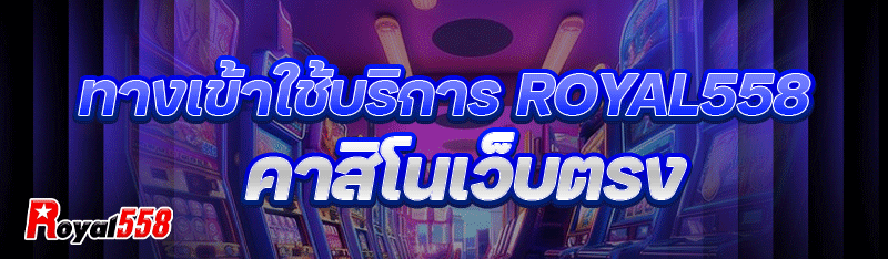 ทางเข้าใช้บริการ royal558 คาสิโนเว็บตรง