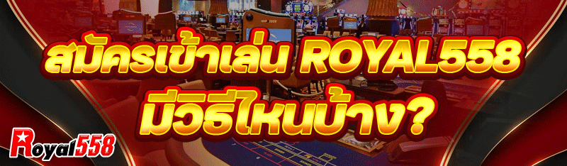 สมัครเข้าเล่น royal558 มีวิธีไหนบ้าง